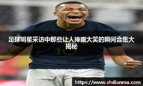 足球明星采访中那些让人捧腹大笑的瞬间合集大揭秘