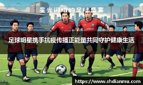 足球明星携手抗疫传播正能量共同守护健康生活