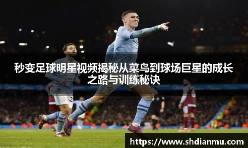秒变足球明星视频揭秘从菜鸟到球场巨星的成长之路与训练秘诀