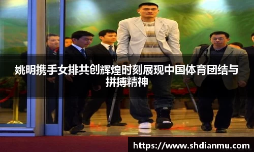 姚明携手女排共创辉煌时刻展现中国体育团结与拼搏精神