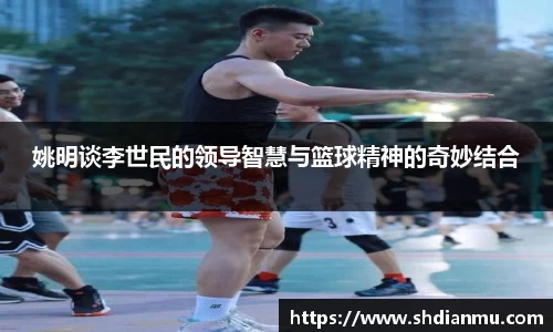 姚明谈李世民的领导智慧与篮球精神的奇妙结合