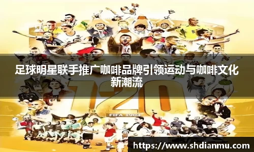 足球明星联手推广咖啡品牌引领运动与咖啡文化新潮流