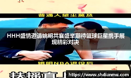 HHH盛情邀请姚明共襄盛举期待篮球巨星携手展现精彩对决