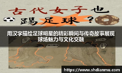 用汉字描绘足球明星的精彩瞬间与传奇故事展现球场魅力与文化交融