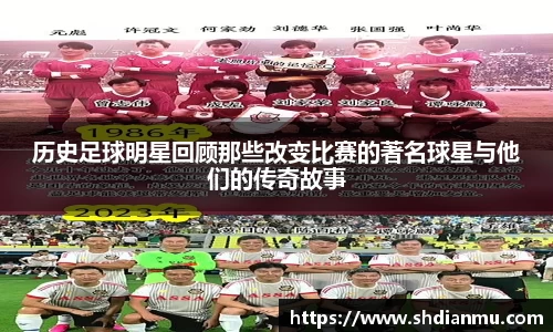 历史足球明星回顾那些改变比赛的著名球星与他们的传奇故事
