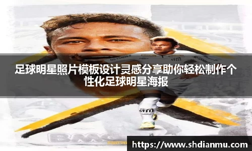 足球明星照片模板设计灵感分享助你轻松制作个性化足球明星海报