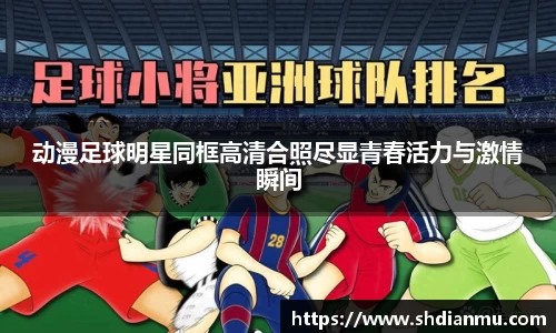 动漫足球明星同框高清合照尽显青春活力与激情瞬间