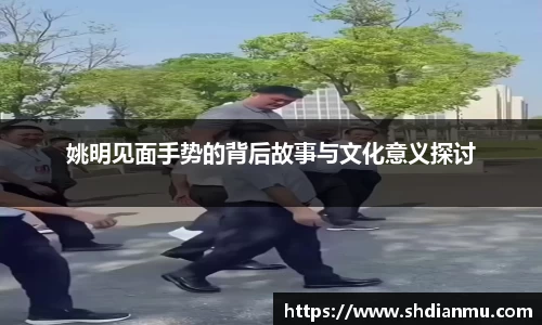 姚明见面手势的背后故事与文化意义探讨