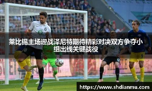 莱比锡主场迎战泽尼特期待精彩对决双方争夺小组出线关键战役