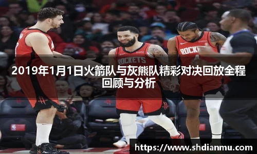 2019年1月1日火箭队与灰熊队精彩对决回放全程回顾与分析