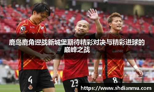鹿岛鹿角迎战新城堡期待精彩对决与精彩进球的巅峰之战